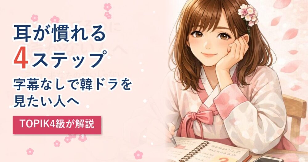 韓ドラ字幕なしで見たい人へ｜耳が慣れる4ステップ｜TOPIK4級が解説
