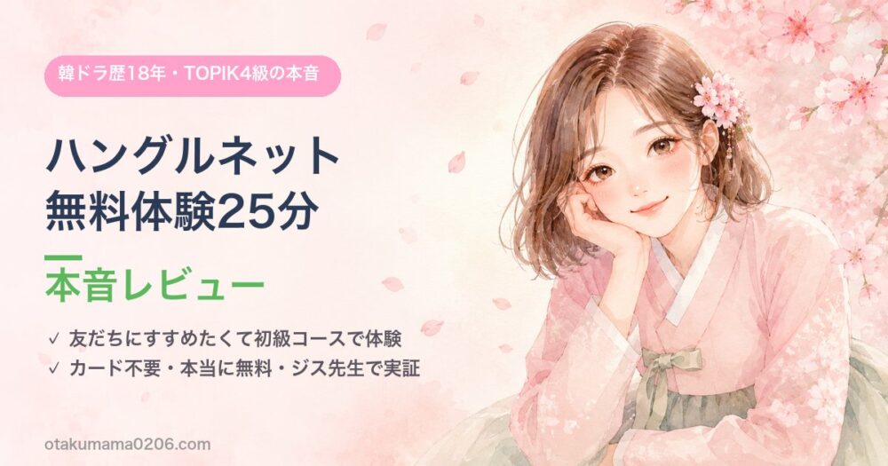 ハングルネット無料体験25分の本音レビュー｜韓ドラ歴18年・TOPIK4級が初級コースで実証