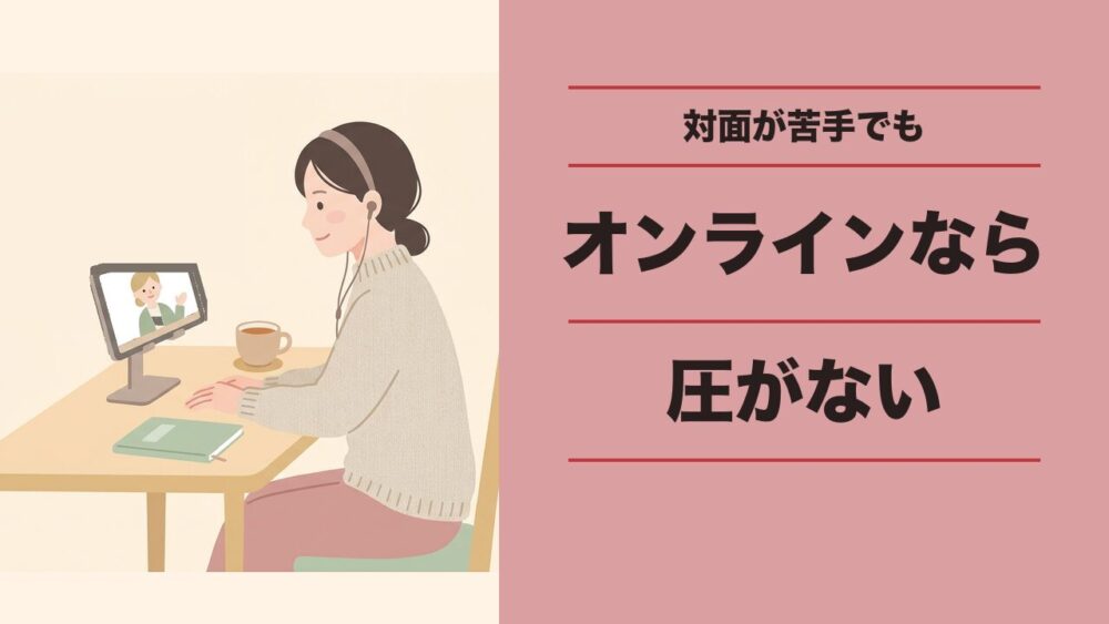 対面が苦手ならオンライン完結なら圧がそもそもない
