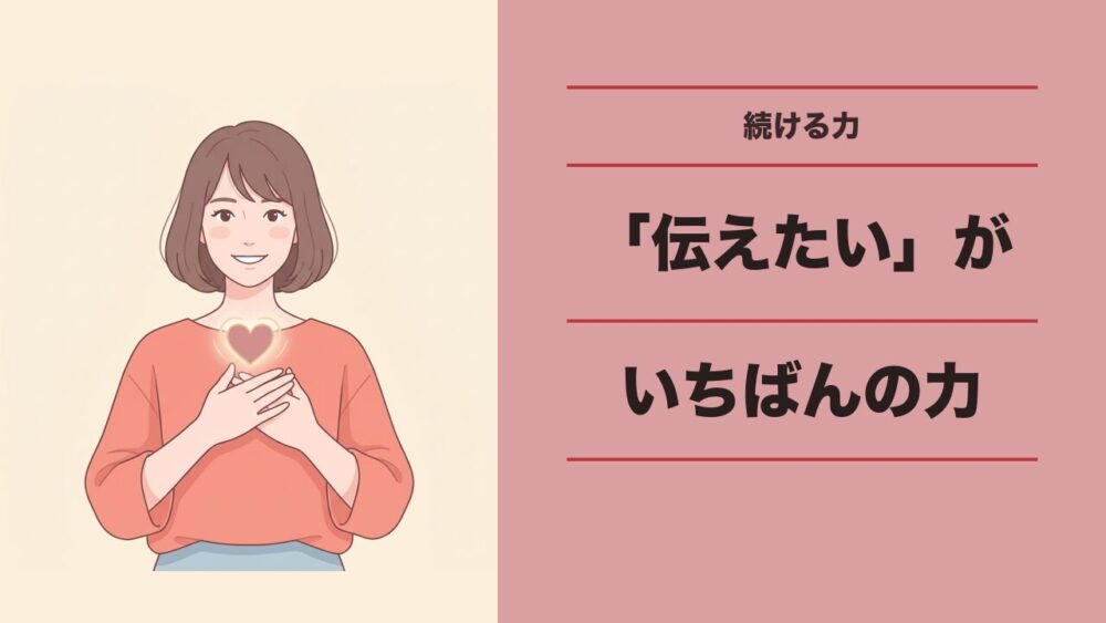 「伝えたい」が、いちばんの続ける力になる