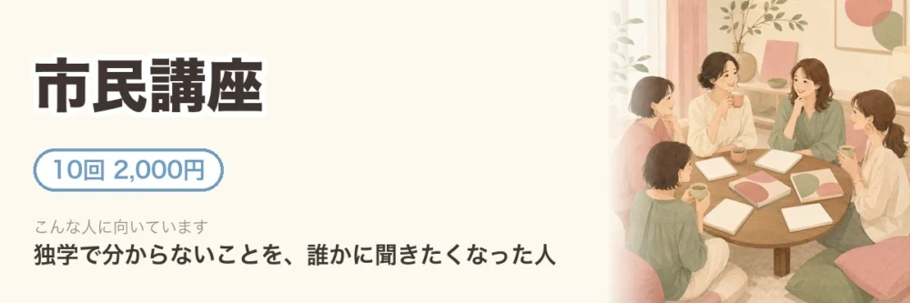 市民講座。10回2,000円。独学で分からないことを、誰かに聞きたくなった人向け。数人でテーブルを囲んで学ぶ