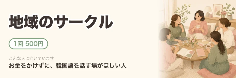 地域のサークル。1回500円。お金をかけずに、韓国語を話す場がほしい人向け。輪になって気楽に話す